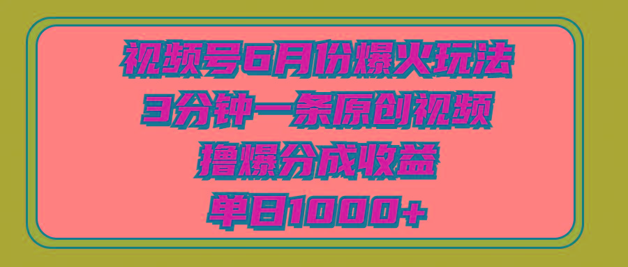 视频号6月份爆火玩法，3分钟一条原创视频，撸爆分成收益，单日1000+-禾谷轻创网