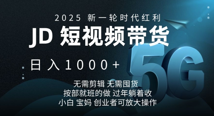 2025新一轮时代红利，JD短视频带货日入1k，无需剪辑，无需囤货，按部就班的做【揭秘】-禾谷轻创网