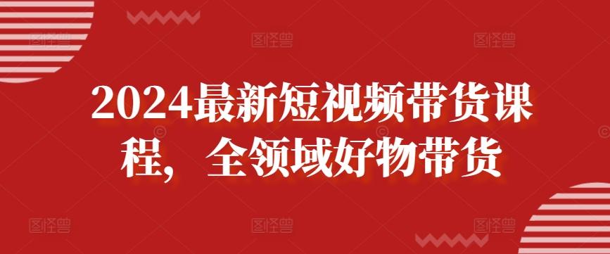 2024最新短视频带货课程，全领域好物带货-禾谷轻创网