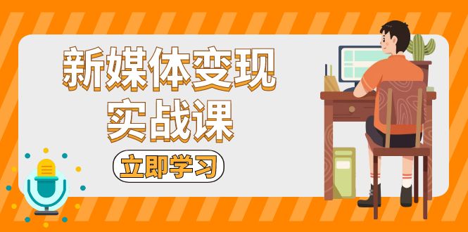新媒体变现实战课：短视频+直播带货，拍摄、剪辑、引流、带货等-禾谷轻创网