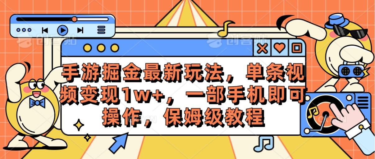 手游掘金最新玩法，单条视频变现1w+，一部手机即可操作，保姆级教程-禾谷轻创网