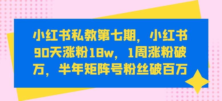 小红书私教第七期，小红书90天涨粉18w，1周涨粉破万，半年矩阵号粉丝破百万-禾谷轻创网