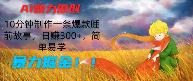 AI助力原创：10分钟制作一条爆款睡前故事，日赚300+，简单易学，暴力掘金【揭秘】-禾谷轻创网