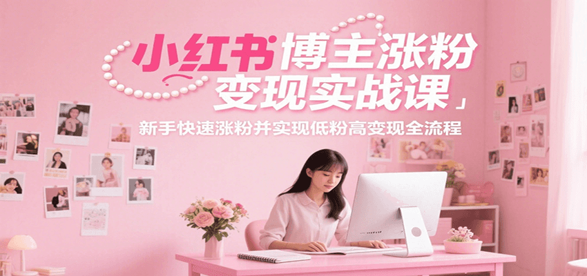 小红书博主涨粉变现实战课，新手快速涨粉并实现低粉高变现全流程-禾谷轻创网