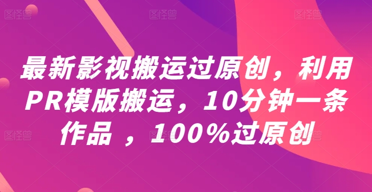 最新影视搬运过原创，利用PR模版搬运，10分钟一条作品 ，100%过原创【教程+PR模板】-禾谷轻创网