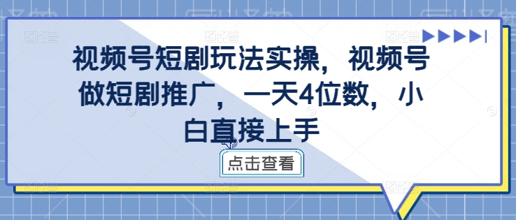 视频号短剧玩法实操，视频号做短剧推广，一天4位数，小白直接上手-禾谷轻创网