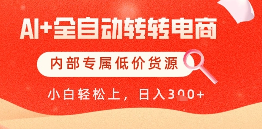 【AI+全自动转转电商】内部专属低价货源，全网首发，单日轻松变现几张【揭秘】-禾谷轻创网