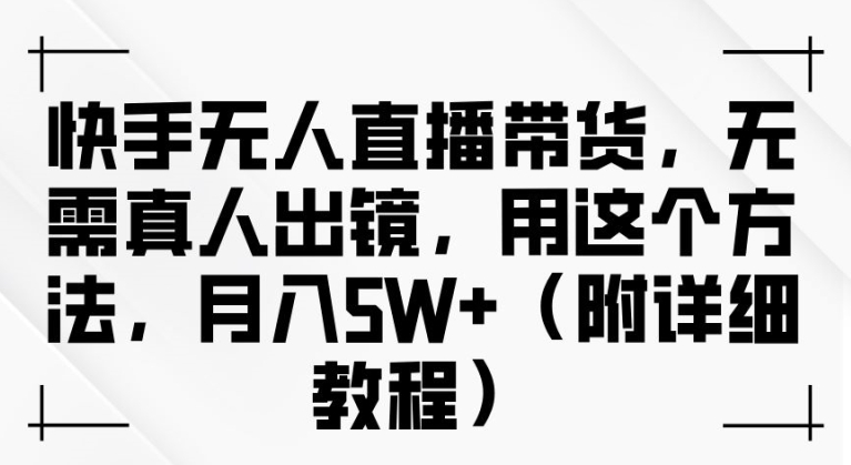 快手无人直播带货，无需真人出镜，用这个方法，月入过万(附详细教程)【揭秘】-禾谷轻创网