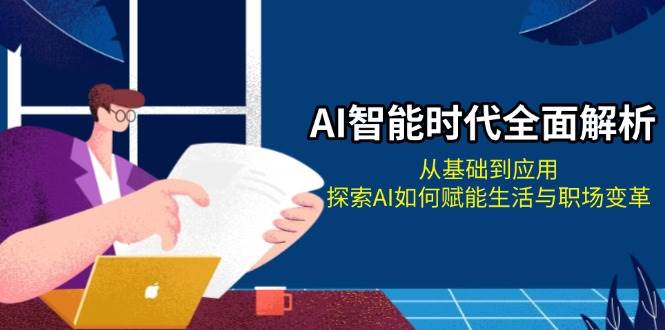 AI智能时代全面解析：从基础到应用，探索AI如何赋能生活与职场变革-禾谷轻创网