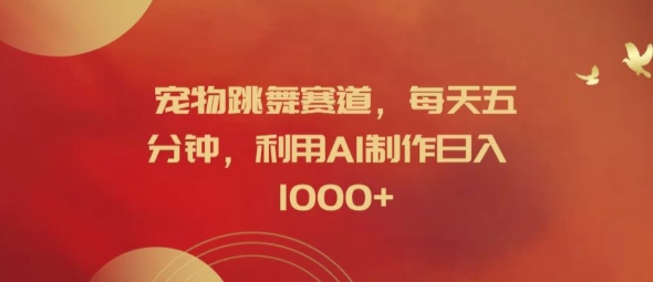 宠物跳舞赛道，每天五分钟，利用AI制作日入1k【揭秘】-禾谷轻创网
