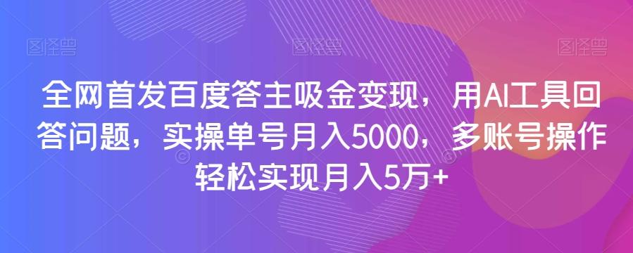 全网首发百度答主吸金变现，用AI工具回答问题，实操单号月入5000，多账号操作轻松实现月入5万+【揭秘】-禾谷轻创网