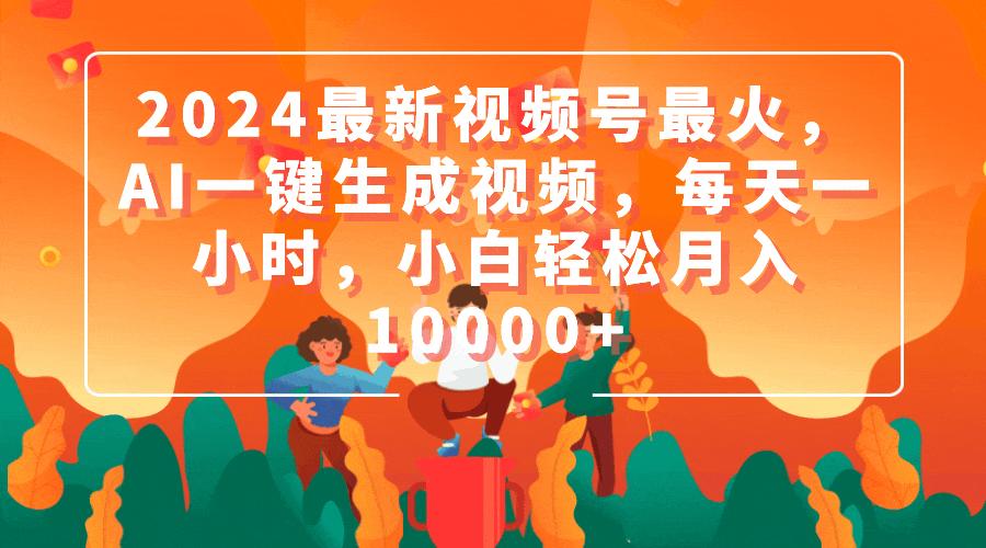 (9735期)2024最新视频号最火，AI一键生成视频，每天一小时，小白轻松月入10000+-禾谷轻创网