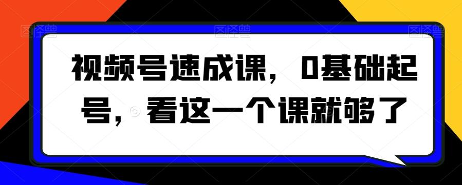 视频号速成课，​0基础起号，看这一个课就够了-禾谷轻创网
