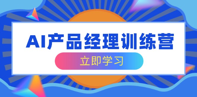 AI产品经理训练营，全面掌握核心知识体系，轻松应对求职转行挑战-禾谷轻创网