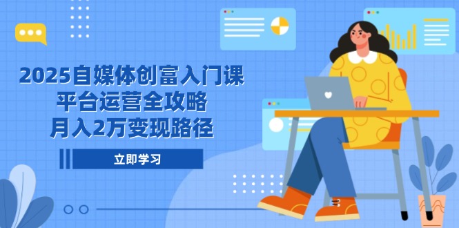 2025自媒体创富入门课，平台运营全攻略，月入2万变现路径-禾谷轻创网