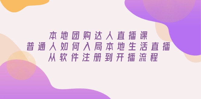 本地团购达人直播课：普通人如何入局本地生活直播, 从软件注册到开播流程-禾谷轻创网