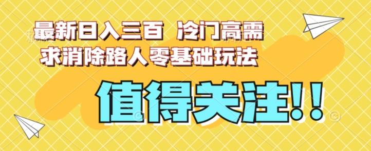 最新日入三百，冷门高需求消除路人零基础玩法【揭秘】-禾谷轻创网