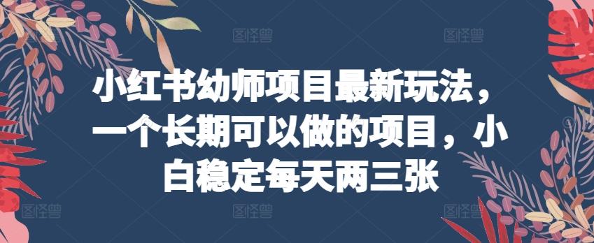 小红书幼师项目最新玩法，一个长期可以做的项目，小白稳定每天两三张-禾谷轻创网