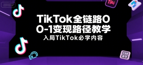 TikTok全链路0-1变现路径教学，入局TikTok必学内容-禾谷轻创网