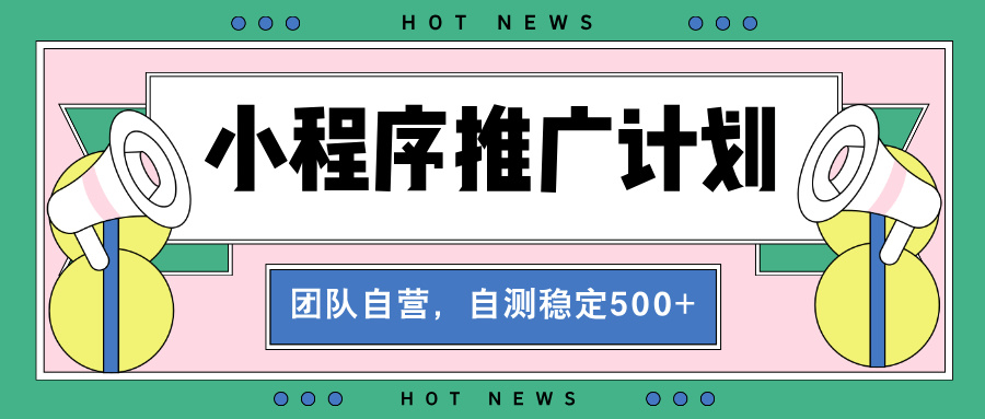 【小程序推广计划】全自动裂变，自测收益稳定在500-2000+-禾谷轻创网