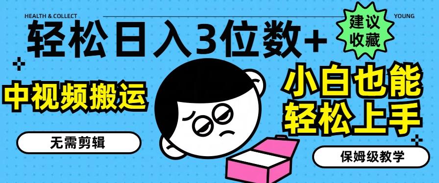 轻松日入3位数+，中视频搬运，无需剪辑，小白也能轻松上手，保姆级教学【揭秘】-禾谷轻创网