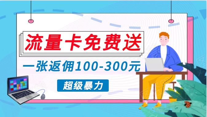 流量卡免费送，一张返佣100-300元，超暴力蓝海项目，轻松月入过万！-禾谷轻创网