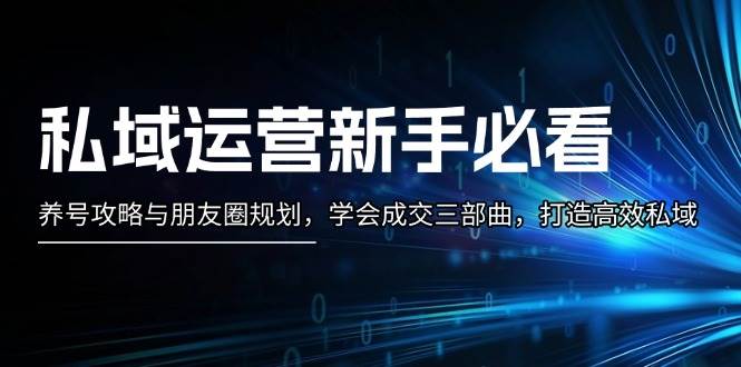 私域运营新手必看：养号攻略与朋友圈规划，学会成交三部曲，打造高效私域-禾谷轻创网