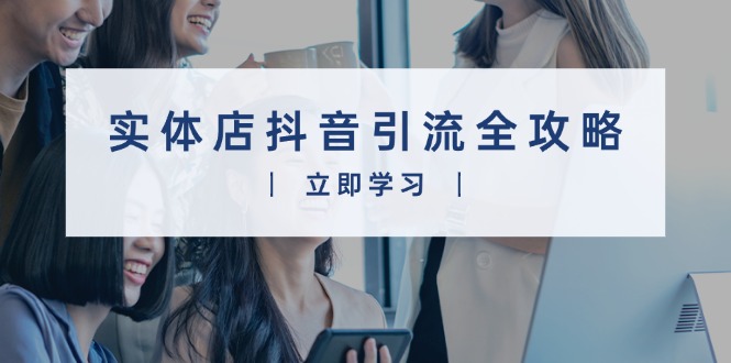 实体店抖音引流全攻略，从视频制作到直播变现，打造火爆生意-禾谷轻创网