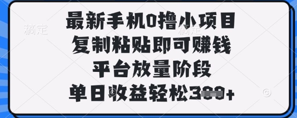 最新手机0撸小项目，复制粘贴即可挣钱，平台放量阶段，单日收益轻松3张+【揭秘】-禾谷轻创网