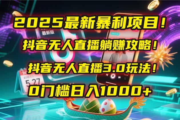 2025最新暴利项目！抖音无人直播躺赚攻略！抖音无人直播3.0玩法！0门槛...-禾谷轻创网