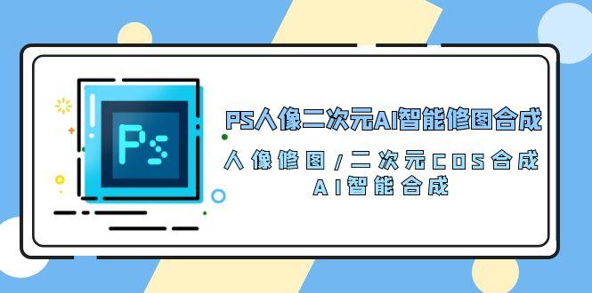 PS人像二次元AI智能修图 合成 人像修图/二次元 COS合成/AI 智能合成/100节-禾谷轻创网