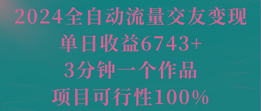 2024全自动流量交友变现，单日收益6743+，3分钟一个作品，项目可行性100%-禾谷轻创网