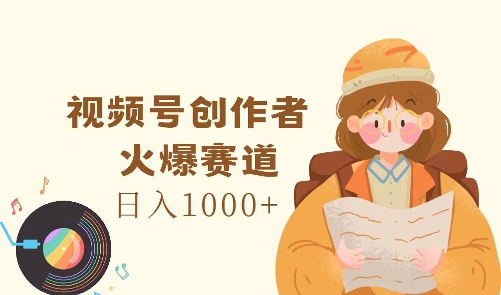 视频号创作者，火爆赛道，日入1000+-禾谷轻创网