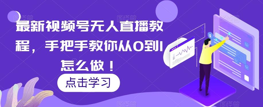 最新视频号无人直播教程，手把手教你从0到1怎么做！-禾谷轻创网