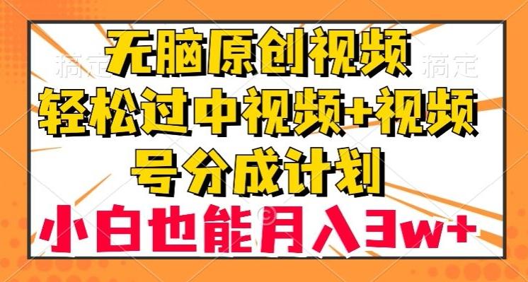 无脑原创视频，轻松过中视频+视频号分成计划，小白也能月入3w+【揭秘】-禾谷轻创网