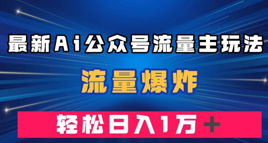 最新AI公众号流量主玩法，流量爆炸，轻松月入一万＋【揭秘】-禾谷轻创网