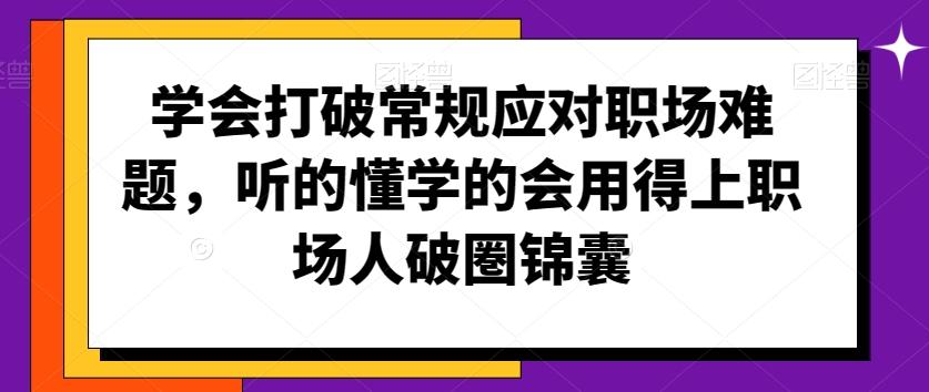 学会打破常规应对职场难题，听的懂学的会用得上职场人破圏锦囊-禾谷轻创网