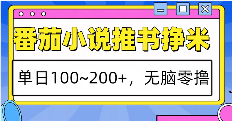 番茄小说推书赚米，单日100~200+，无脑零撸-禾谷轻创网