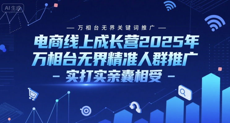 电商线上成长营2025年，万相台无界关键词推广-万相台无界精准人群推广-实打实亲囊相受-禾谷轻创网