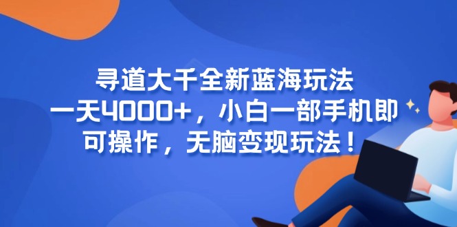 寻道大千全新蓝海玩法，一天4000+，小白一部手机即可操作，无脑变现玩法！-禾谷轻创网