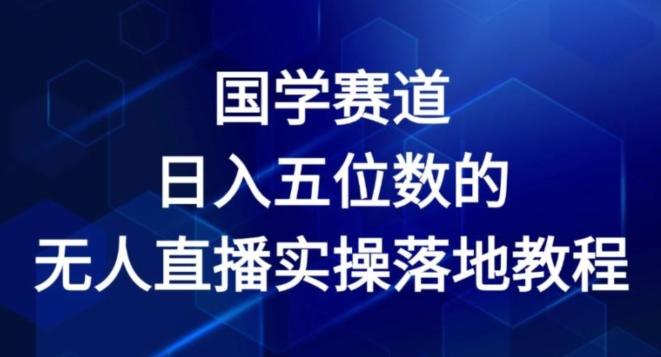 国学赛道-2024年日入五位数无人直播实操落地教程【揭秘】-禾谷轻创网
