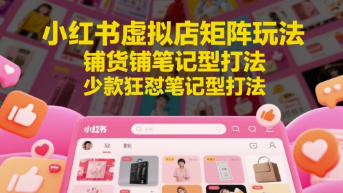 小红书虚拟店矩阵玩法，铺货铺笔记型打法，少款狂怼笔记型打法-禾谷轻创网