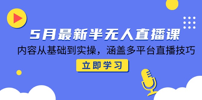 5月最新半无人直播课，内容从基础到实操，涵盖多平台直播技巧-禾谷轻创网