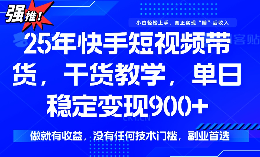 25年最新快手短视频带货，单日稳定变现900+，没有技术门槛，做就有收益-禾谷轻创网