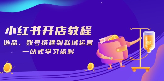 小红书开店教程，选品、账号搭建到私域运营，一站式学习资料-禾谷轻创网
