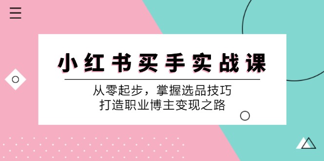 小红书买手实战课：从零起步，掌握选品技巧，打造职业博主变现之路-禾谷轻创网