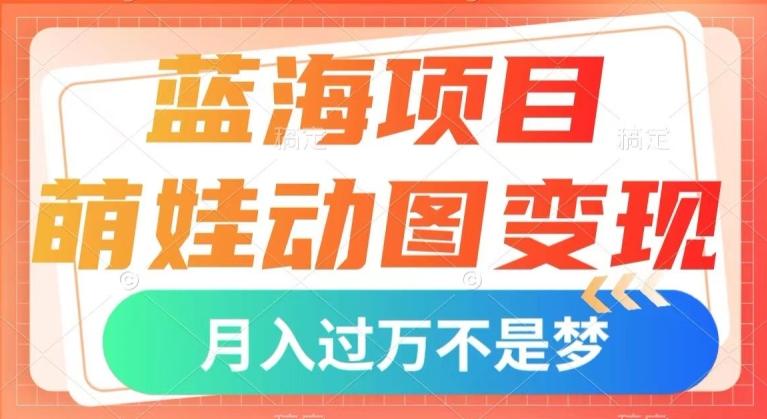 蓝海项目，萌娃动图变现，几分钟一个视频，小白也可直接入手，月入1w+【揭秘】-禾谷轻创网