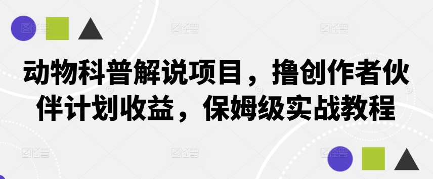 动物科普解说项目，撸创作者伙伴计划收益，保姆级实战教程-禾谷轻创网