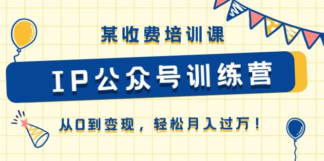 某收费培训课《IP公众号训练营》从0到变现，轻松月入过万！-禾谷轻创网