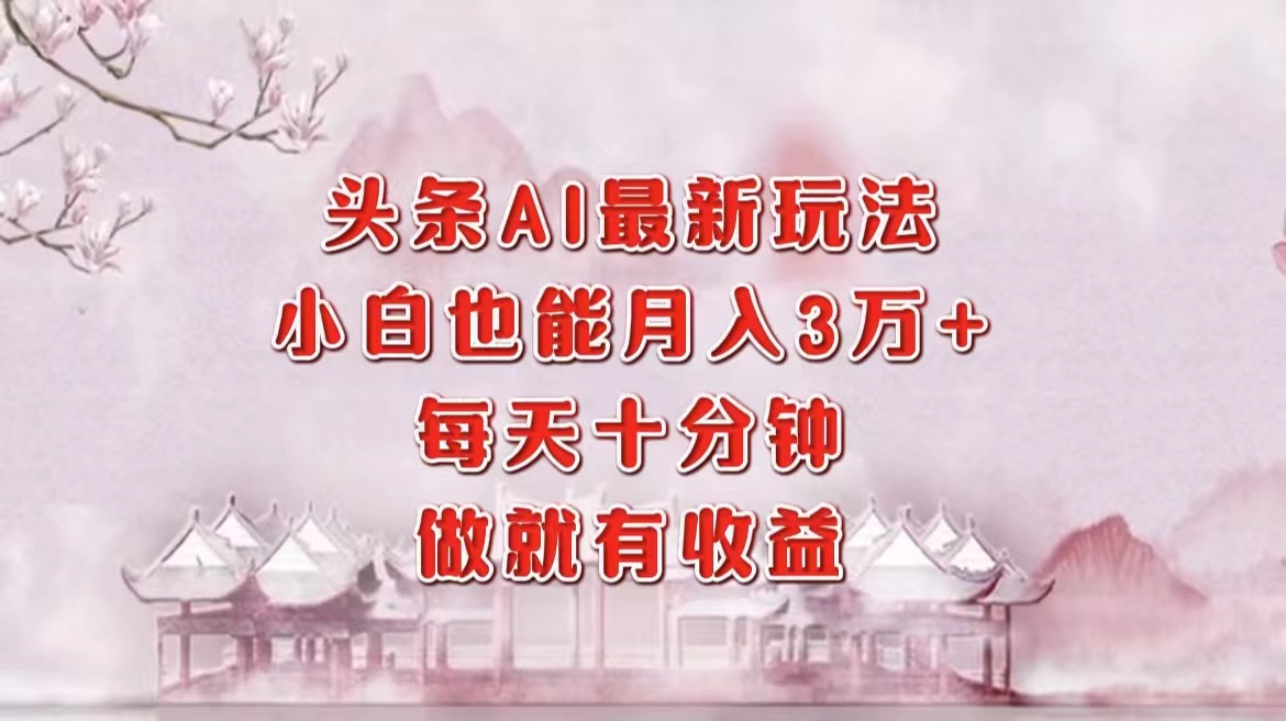 头条AI最新玩法，小白轻松月入三万＋，每天十分钟，做就有收益-禾谷轻创网